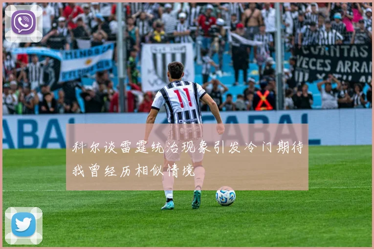 科尔谈雷霆统治现象引发冷门期待我曾经历相似情境